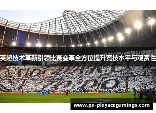 英超技术革新引领比赛变革全方位提升竞技水平与观赏性