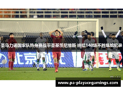 圣马力诺国家队热身赛战平圣基茨尼维斯 终结140场不胜尴尬纪录