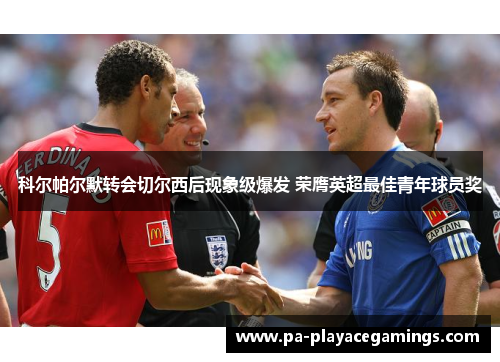 科尔帕尔默转会切尔西后现象级爆发 荣膺英超最佳青年球员奖