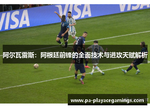 阿尔瓦雷斯：阿根廷前锋的全面技术与进攻天赋解析