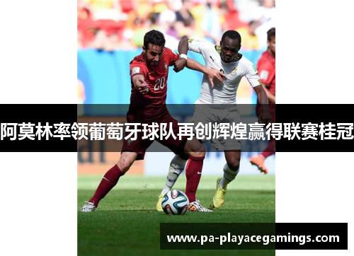 阿莫林率领葡萄牙球队再创辉煌赢得联赛桂冠