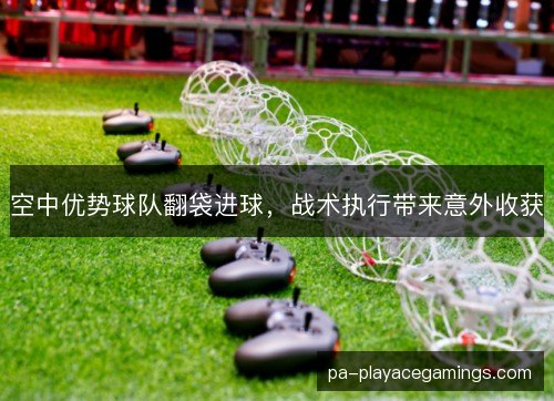 空中优势球队翻袋进球，战术执行带来意外收获