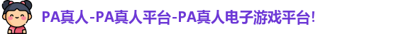 PA真人-PA真人平台-PA真人电子游戏平台！